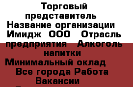 Торговый представитель › Название организации ­ Имидж, ООО › Отрасль предприятия ­ Алкоголь, напитки › Минимальный оклад ­ 1 - Все города Работа » Вакансии   . Башкортостан респ.,Баймакский р-н